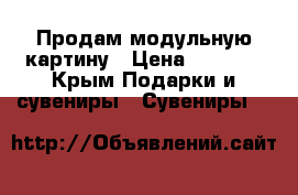 Продам модульную картину › Цена ­ 1 200 - Крым Подарки и сувениры » Сувениры   